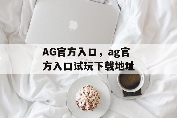 AG官方入口，ag官方入口试玩下载地址