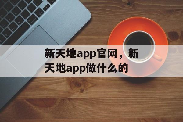 新天地app官网，新天地app做什么的